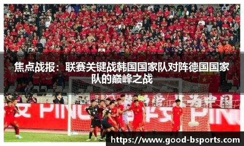 焦点战报：联赛关键战韩国国家队对阵德国国家队的巅峰之战