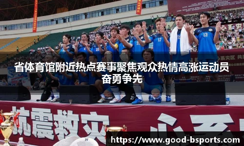 省体育馆附近热点赛事聚焦观众热情高涨运动员奋勇争先